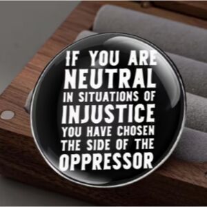 Black Political Button "If you are Neutral in situations of injustice" Metal Pin